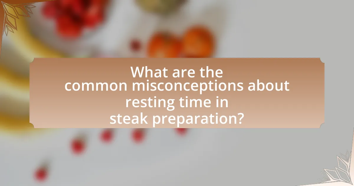 What are the common misconceptions about resting time in steak preparation?
