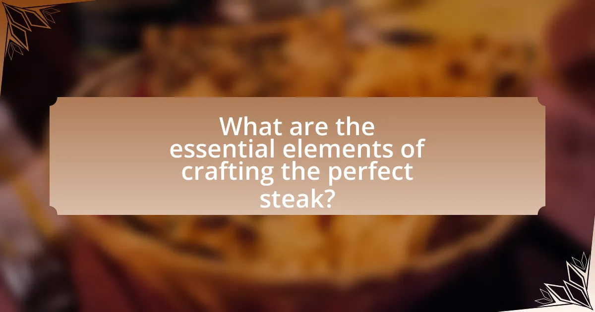 What are the essential elements of crafting the perfect steak?