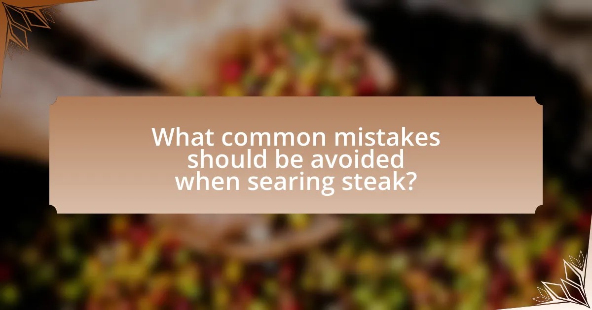 What common mistakes should be avoided when searing steak?